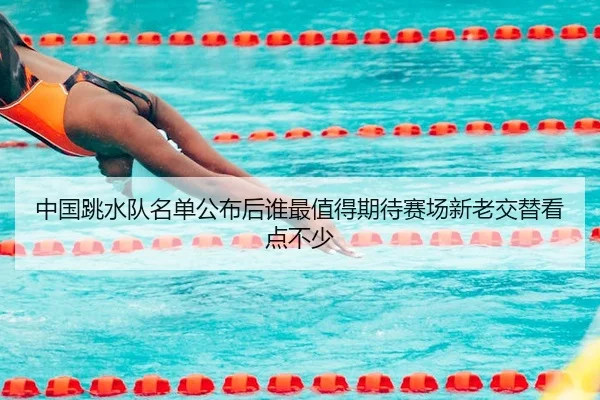 中国跳水队名单公布后谁最值得期待赛场新老交替看点不少